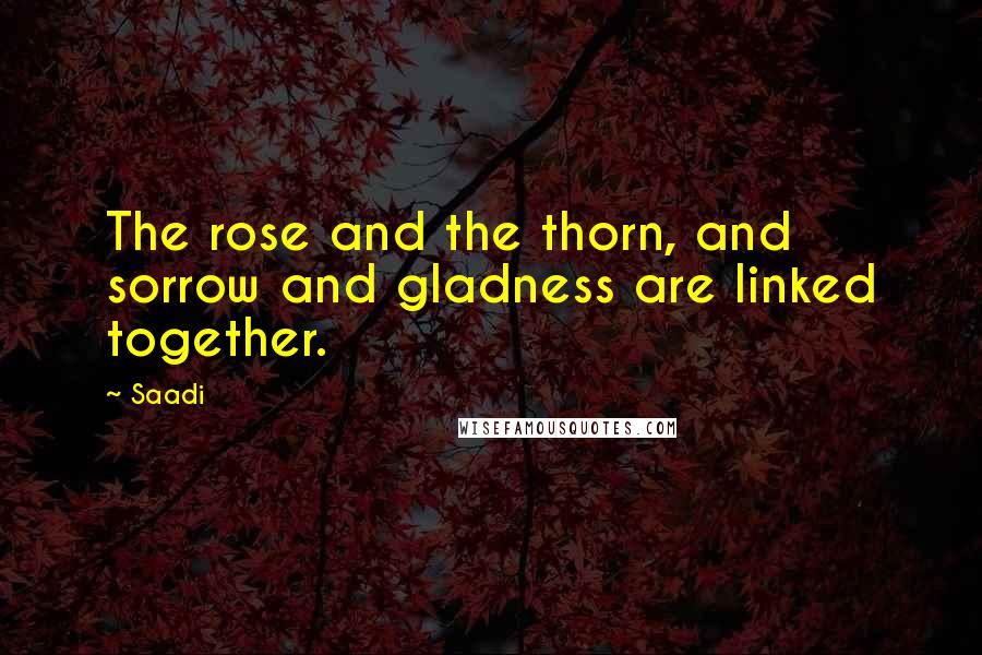 Saadi Quotes: The rose and the thorn, and sorrow and gladness are linked together.