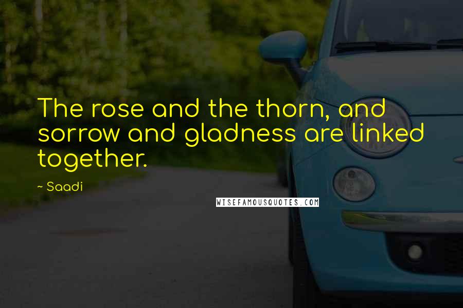 Saadi Quotes: The rose and the thorn, and sorrow and gladness are linked together.
