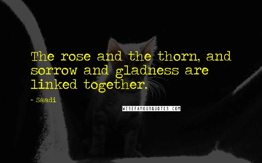 Saadi Quotes: The rose and the thorn, and sorrow and gladness are linked together.