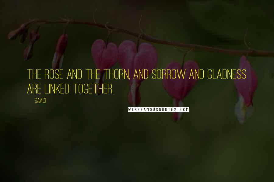 Saadi Quotes: The rose and the thorn, and sorrow and gladness are linked together.