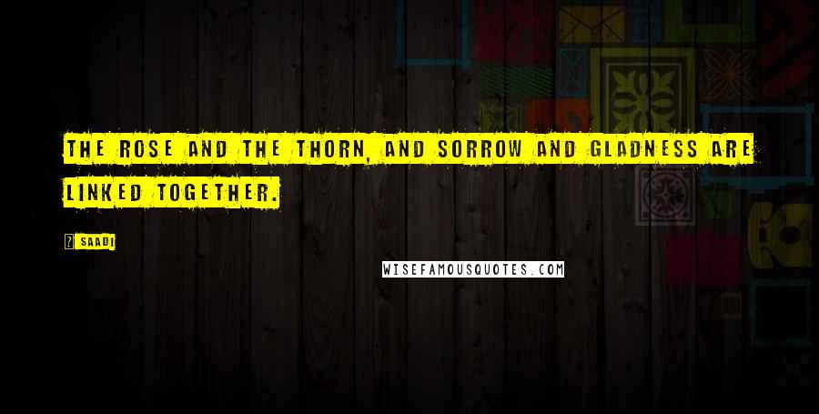 Saadi Quotes: The rose and the thorn, and sorrow and gladness are linked together.