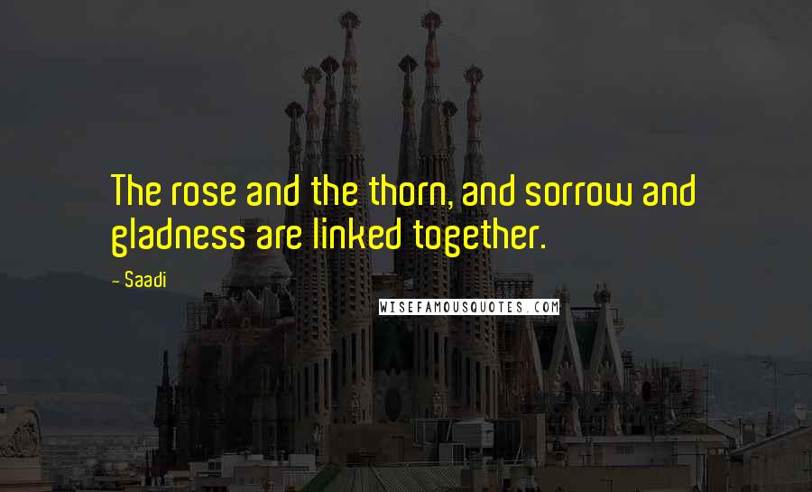 Saadi Quotes: The rose and the thorn, and sorrow and gladness are linked together.