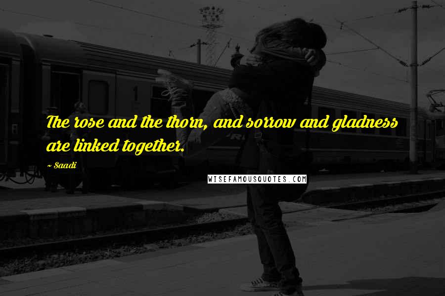 Saadi Quotes: The rose and the thorn, and sorrow and gladness are linked together.