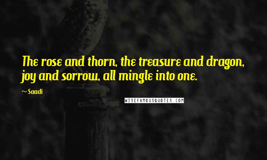 Saadi Quotes: The rose and thorn, the treasure and dragon, joy and sorrow, all mingle into one.