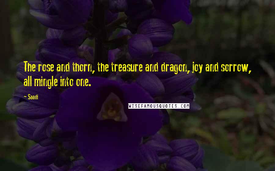 Saadi Quotes: The rose and thorn, the treasure and dragon, joy and sorrow, all mingle into one.