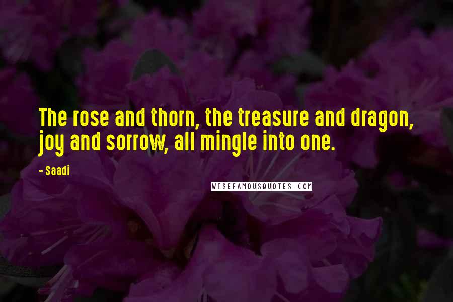 Saadi Quotes: The rose and thorn, the treasure and dragon, joy and sorrow, all mingle into one.