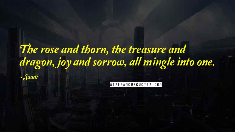 Saadi Quotes: The rose and thorn, the treasure and dragon, joy and sorrow, all mingle into one.