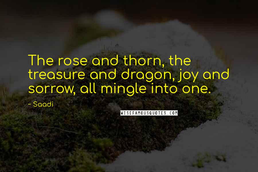 Saadi Quotes: The rose and thorn, the treasure and dragon, joy and sorrow, all mingle into one.