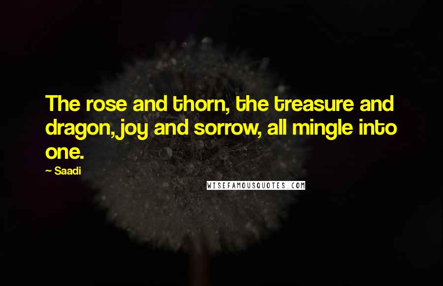 Saadi Quotes: The rose and thorn, the treasure and dragon, joy and sorrow, all mingle into one.