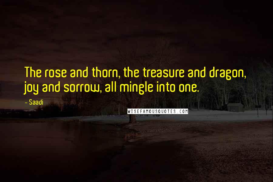 Saadi Quotes: The rose and thorn, the treasure and dragon, joy and sorrow, all mingle into one.