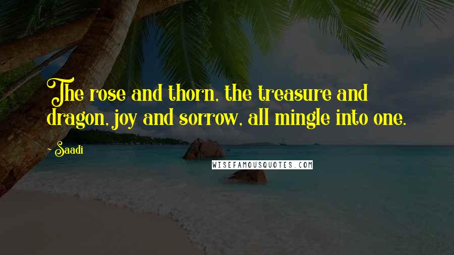 Saadi Quotes: The rose and thorn, the treasure and dragon, joy and sorrow, all mingle into one.