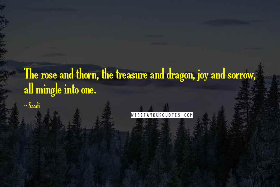 Saadi Quotes: The rose and thorn, the treasure and dragon, joy and sorrow, all mingle into one.