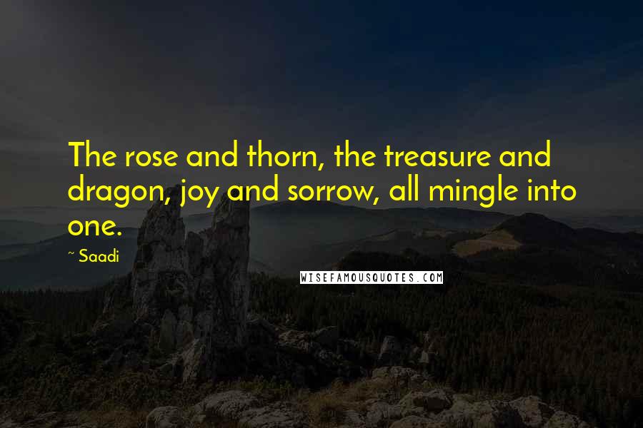 Saadi Quotes: The rose and thorn, the treasure and dragon, joy and sorrow, all mingle into one.