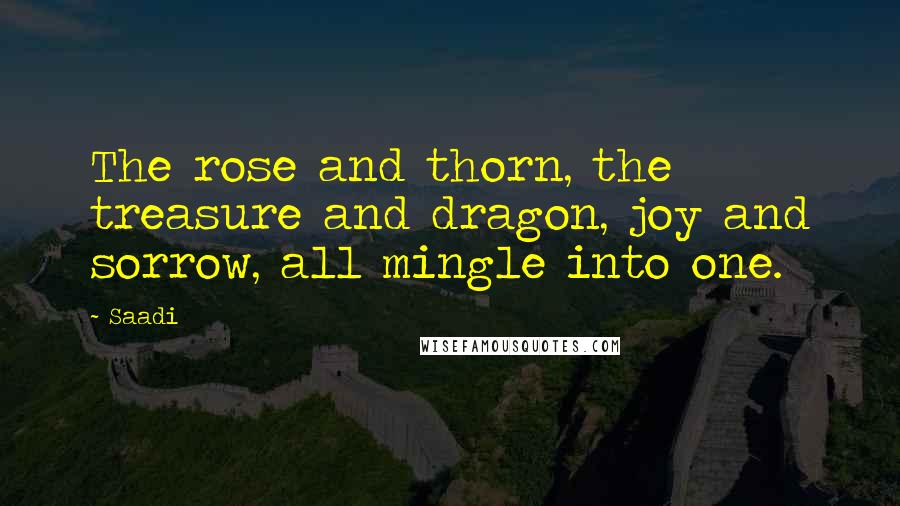 Saadi Quotes: The rose and thorn, the treasure and dragon, joy and sorrow, all mingle into one.