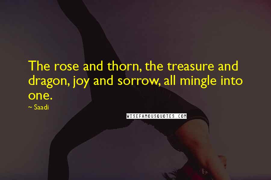 Saadi Quotes: The rose and thorn, the treasure and dragon, joy and sorrow, all mingle into one.