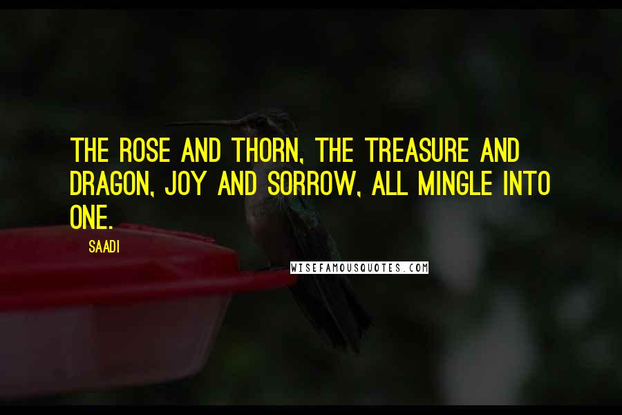 Saadi Quotes: The rose and thorn, the treasure and dragon, joy and sorrow, all mingle into one.