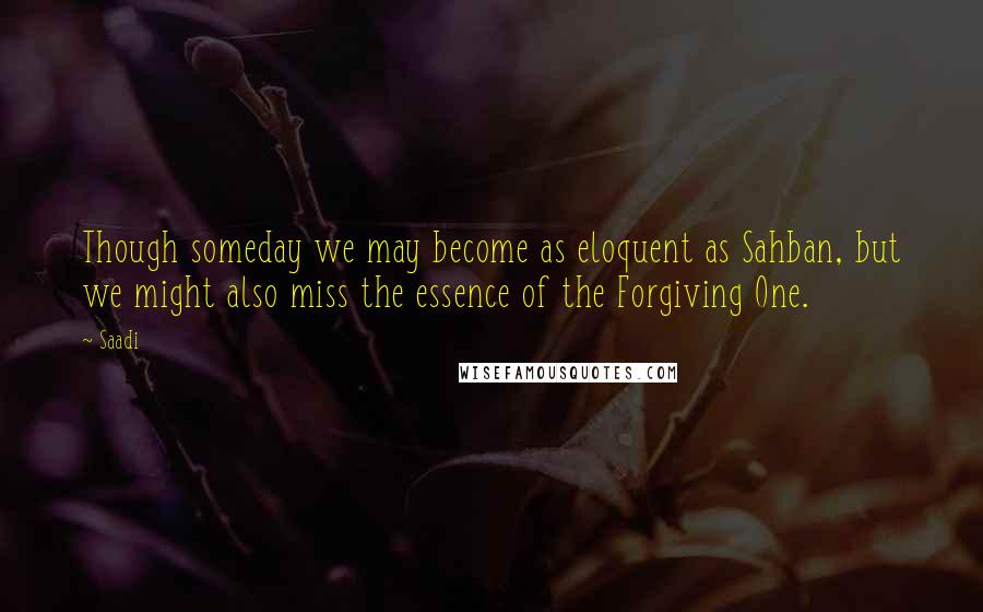 Saadi Quotes: Though someday we may become as eloquent as Sahban, but we might also miss the essence of the Forgiving One.