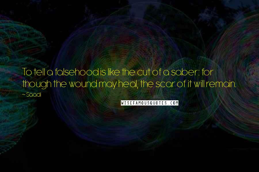 Saadi Quotes: To tell a falsehood is like the cut of a saber: for though the wound may heal, the scar of it will remain.