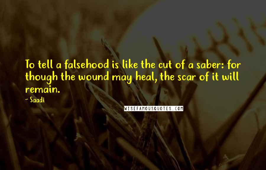 Saadi Quotes: To tell a falsehood is like the cut of a saber: for though the wound may heal, the scar of it will remain.