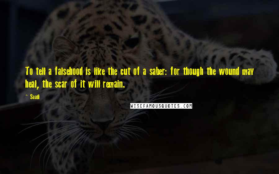 Saadi Quotes: To tell a falsehood is like the cut of a saber: for though the wound may heal, the scar of it will remain.