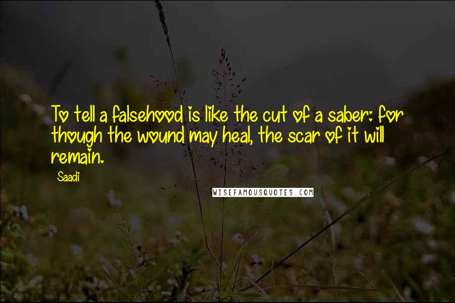 Saadi Quotes: To tell a falsehood is like the cut of a saber: for though the wound may heal, the scar of it will remain.