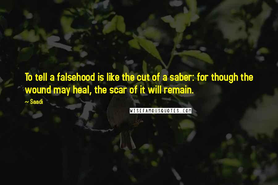 Saadi Quotes: To tell a falsehood is like the cut of a saber: for though the wound may heal, the scar of it will remain.