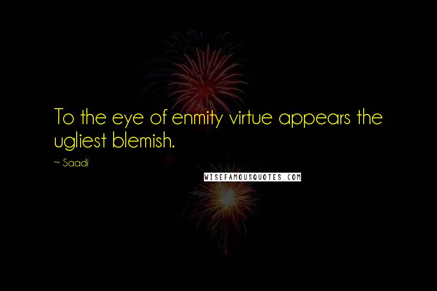 Saadi Quotes: To the eye of enmity virtue appears the ugliest blemish.