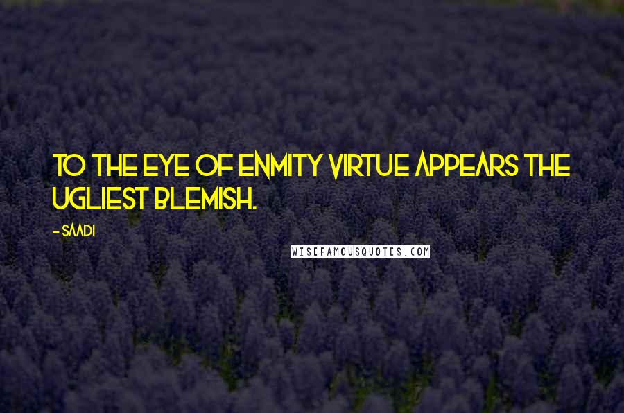 Saadi Quotes: To the eye of enmity virtue appears the ugliest blemish.