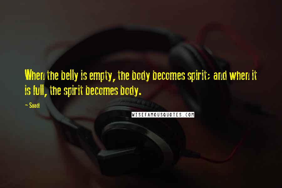 Saadi Quotes: When the belly is empty, the body becomes spirit; and when it is full, the spirit becomes body.