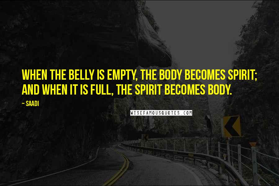 Saadi Quotes: When the belly is empty, the body becomes spirit; and when it is full, the spirit becomes body.