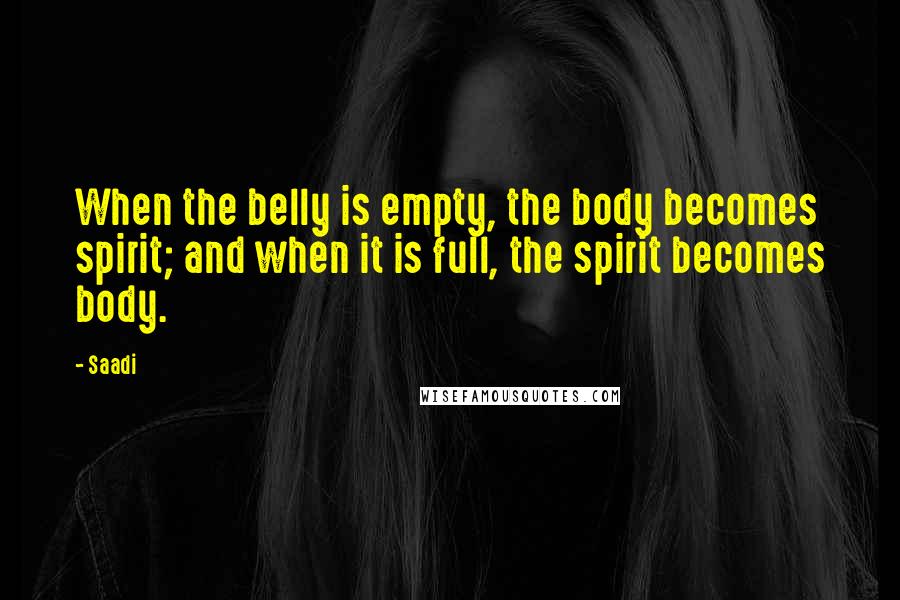 Saadi Quotes: When the belly is empty, the body becomes spirit; and when it is full, the spirit becomes body.