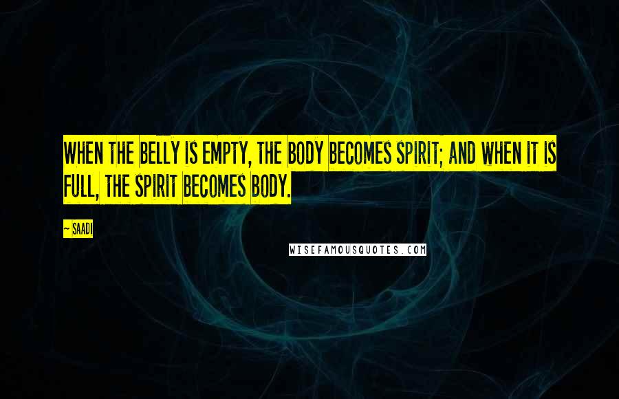 Saadi Quotes: When the belly is empty, the body becomes spirit; and when it is full, the spirit becomes body.