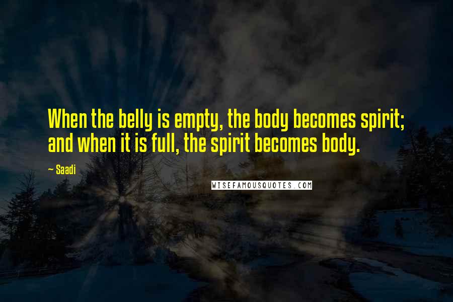 Saadi Quotes: When the belly is empty, the body becomes spirit; and when it is full, the spirit becomes body.