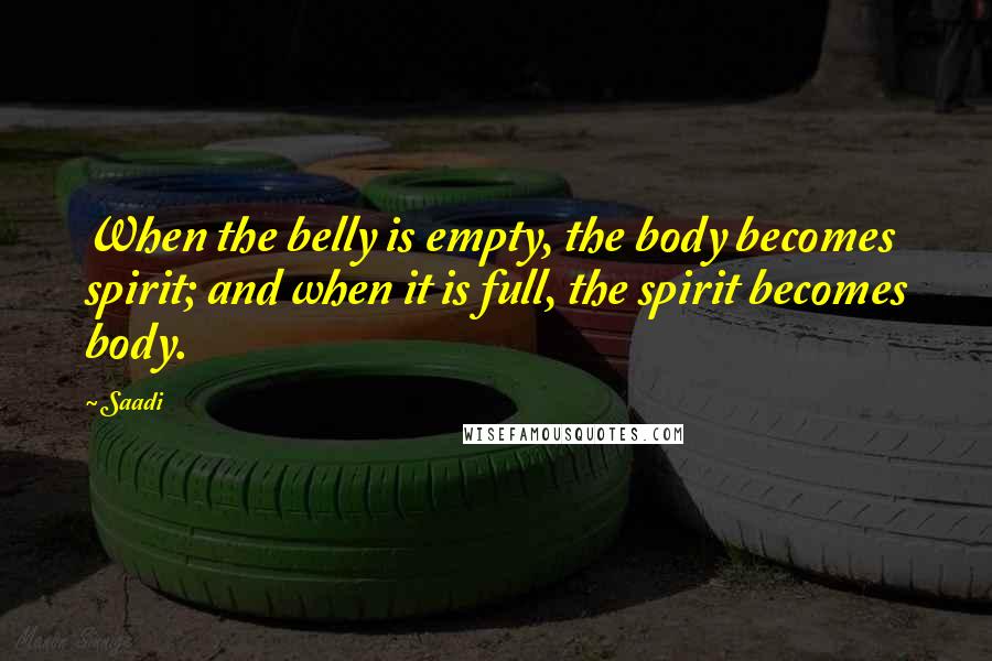 Saadi Quotes: When the belly is empty, the body becomes spirit; and when it is full, the spirit becomes body.