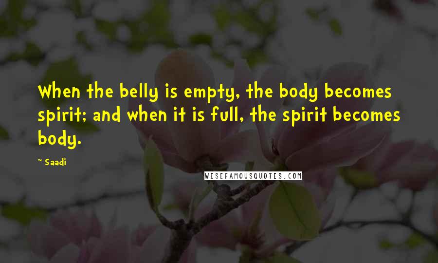 Saadi Quotes: When the belly is empty, the body becomes spirit; and when it is full, the spirit becomes body.
