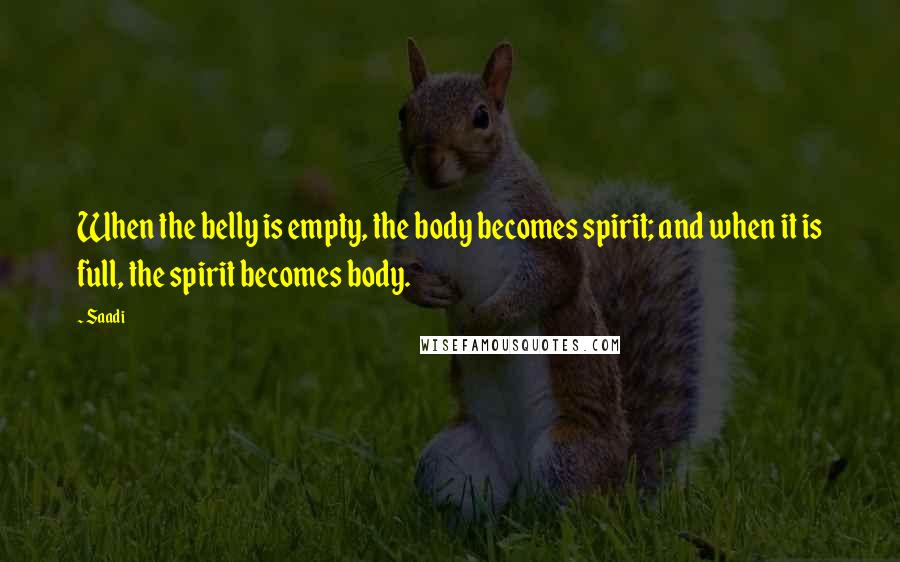 Saadi Quotes: When the belly is empty, the body becomes spirit; and when it is full, the spirit becomes body.