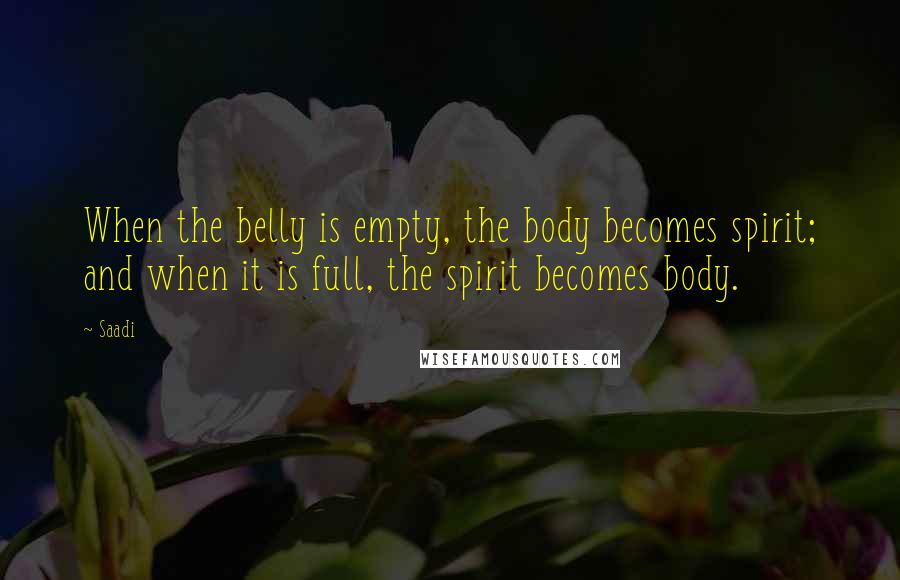 Saadi Quotes: When the belly is empty, the body becomes spirit; and when it is full, the spirit becomes body.