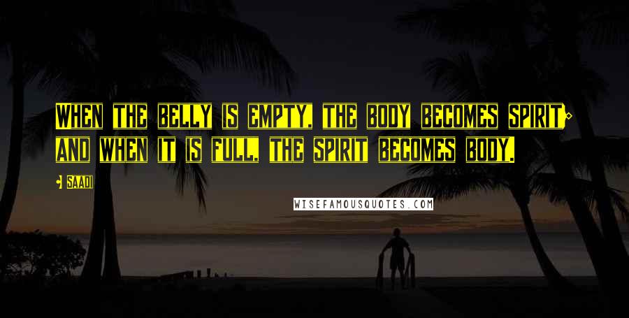 Saadi Quotes: When the belly is empty, the body becomes spirit; and when it is full, the spirit becomes body.