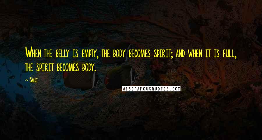 Saadi Quotes: When the belly is empty, the body becomes spirit; and when it is full, the spirit becomes body.