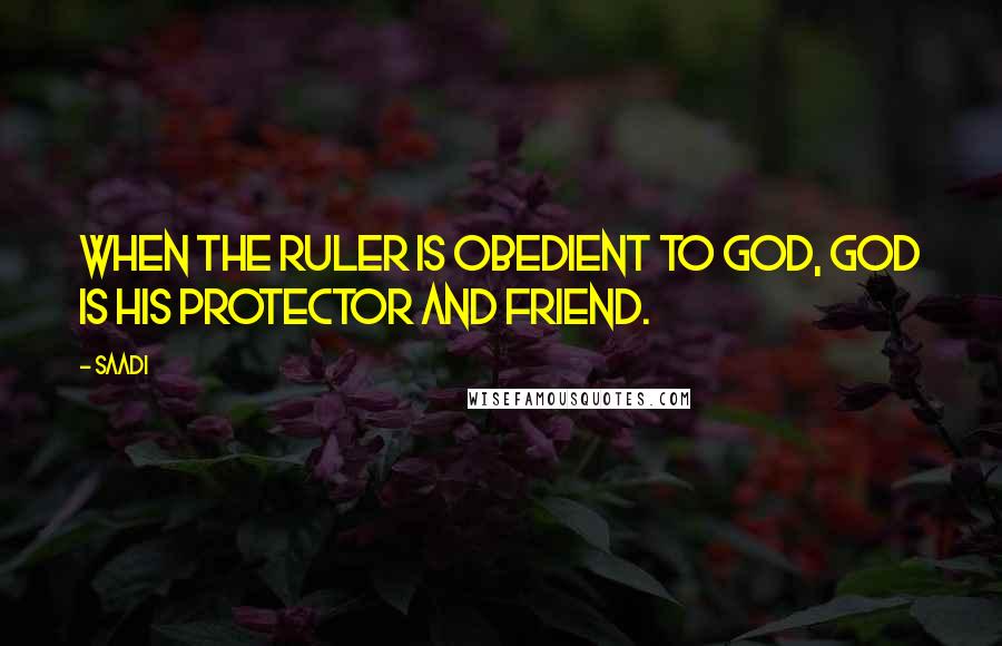 Saadi Quotes: When the ruler is obedient to God, God is his protector and friend.