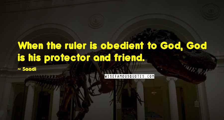 Saadi Quotes: When the ruler is obedient to God, God is his protector and friend.