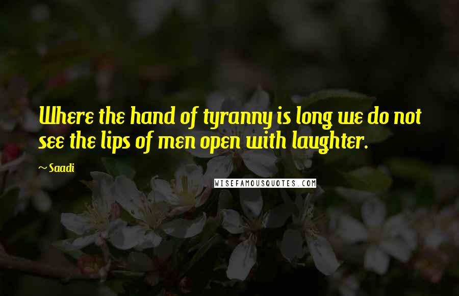 Saadi Quotes: Where the hand of tyranny is long we do not see the lips of men open with laughter.