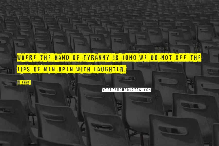 Saadi Quotes: Where the hand of tyranny is long we do not see the lips of men open with laughter.
