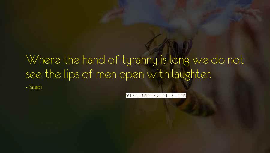 Saadi Quotes: Where the hand of tyranny is long we do not see the lips of men open with laughter.