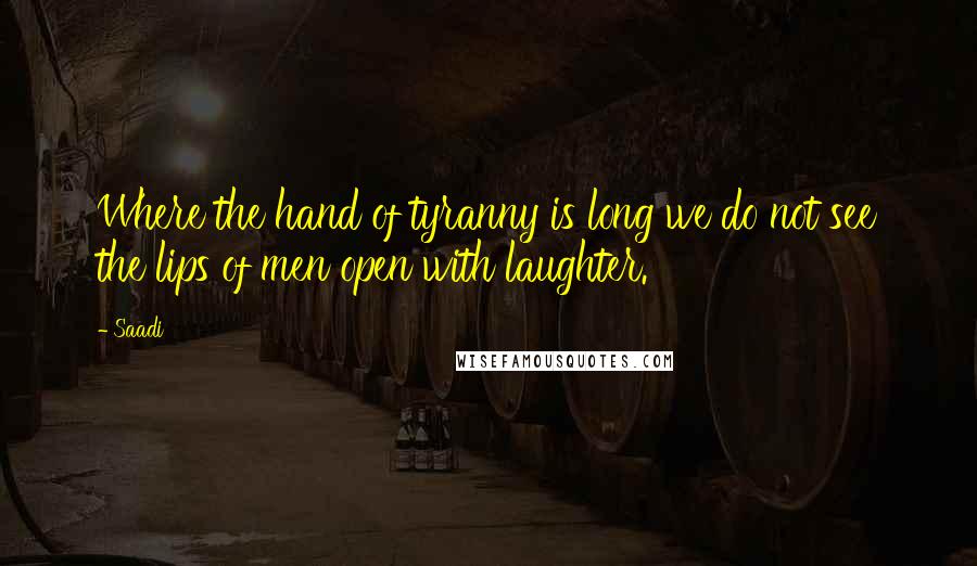 Saadi Quotes: Where the hand of tyranny is long we do not see the lips of men open with laughter.