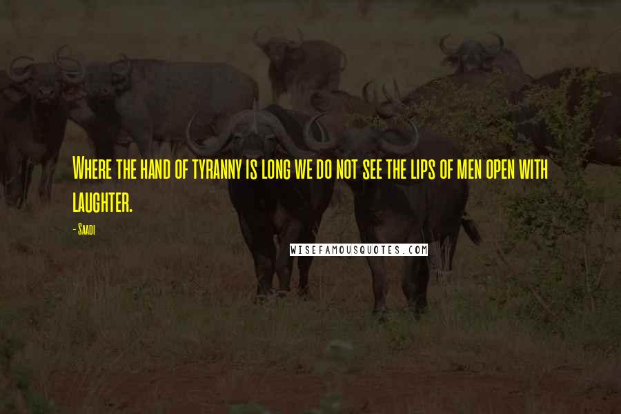 Saadi Quotes: Where the hand of tyranny is long we do not see the lips of men open with laughter.