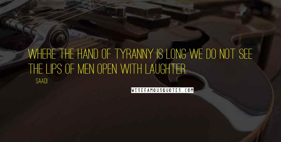 Saadi Quotes: Where the hand of tyranny is long we do not see the lips of men open with laughter.