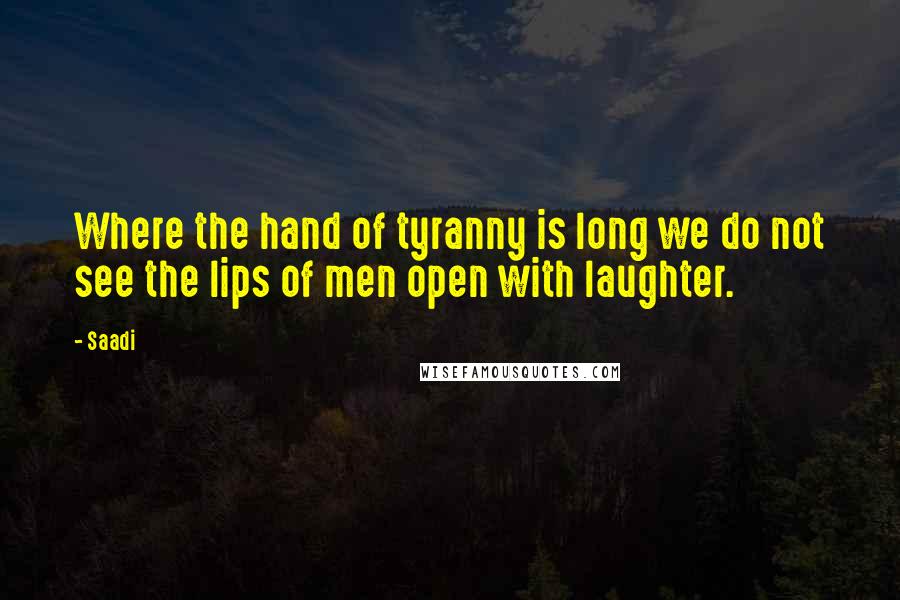 Saadi Quotes: Where the hand of tyranny is long we do not see the lips of men open with laughter.
