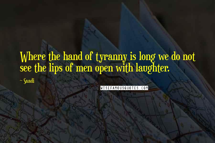 Saadi Quotes: Where the hand of tyranny is long we do not see the lips of men open with laughter.