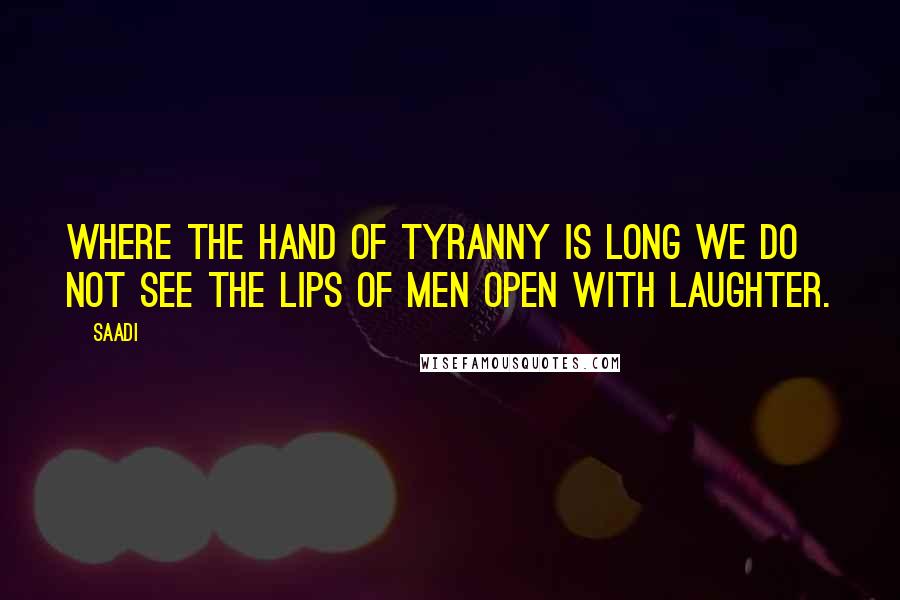 Saadi Quotes: Where the hand of tyranny is long we do not see the lips of men open with laughter.